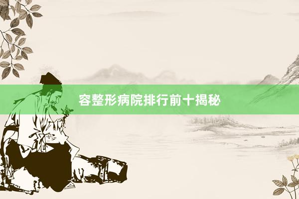 容整形病院排行前十揭秘