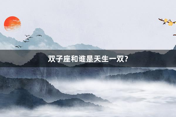 双子座和谁是天生一双？