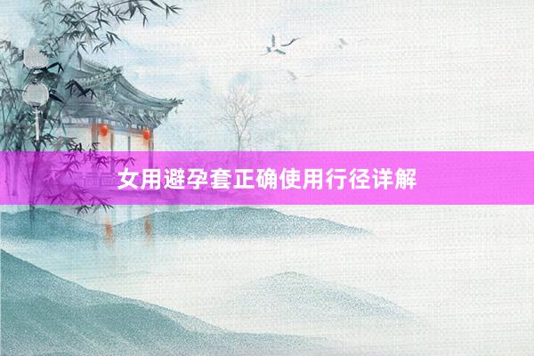 女用避孕套正确使用行径详解