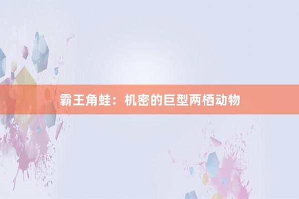霸王角蛙：机密的巨型两栖动物