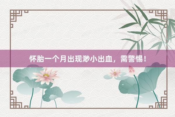 怀胎一个月出现渺小出血，需警惕！