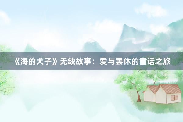 《海的犬子》无缺故事:爱与罢休的童话之旅