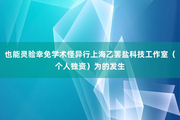 也能灵验幸免学术怪异行上海乙罢盐科技工作室（个人独资）为的发生